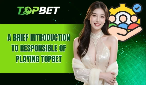 A brief introduction to responsible of playing TOPBET