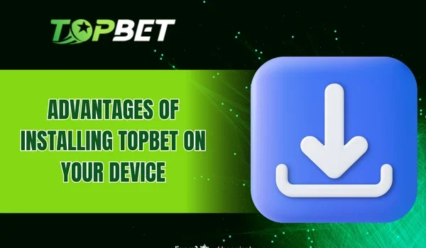 Advantages of Installing TOPBET on Your Device
