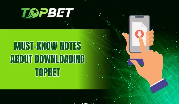 Must-Know Notes About Downloading Topbet