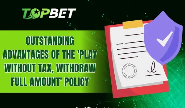 Outstanding Advantages of the 'Play without Tax, Withdraw Full Amount' Policy