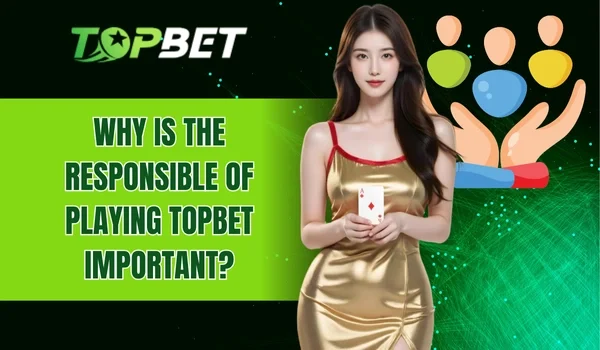 Why is the responsible of playing TOPBET important?